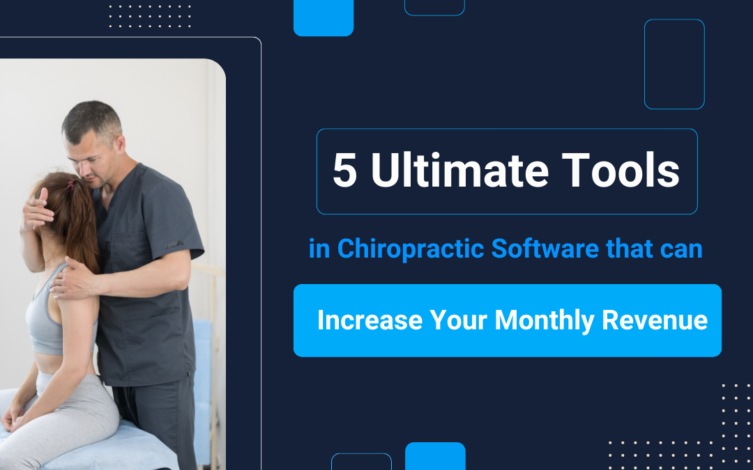 5 Ultimate Tools in Chiropractic Software that Can Increase Your Monthly Revenue