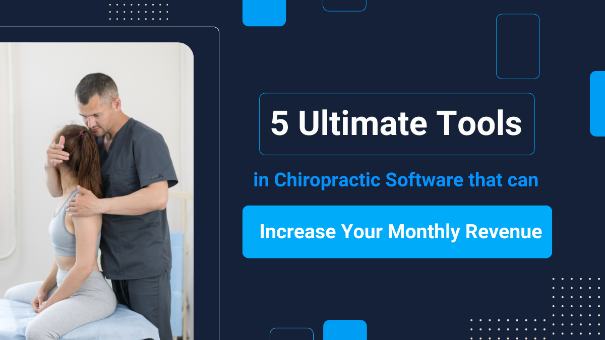 5 Tools in Chiropractic Software that Can Increase Your Monthly Revenue