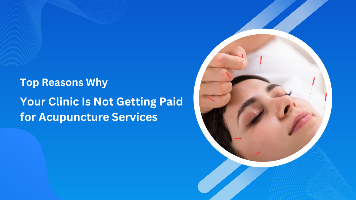 Top Reasons Why Your Clinics are Not Getting Paid for Acupuncture Services
