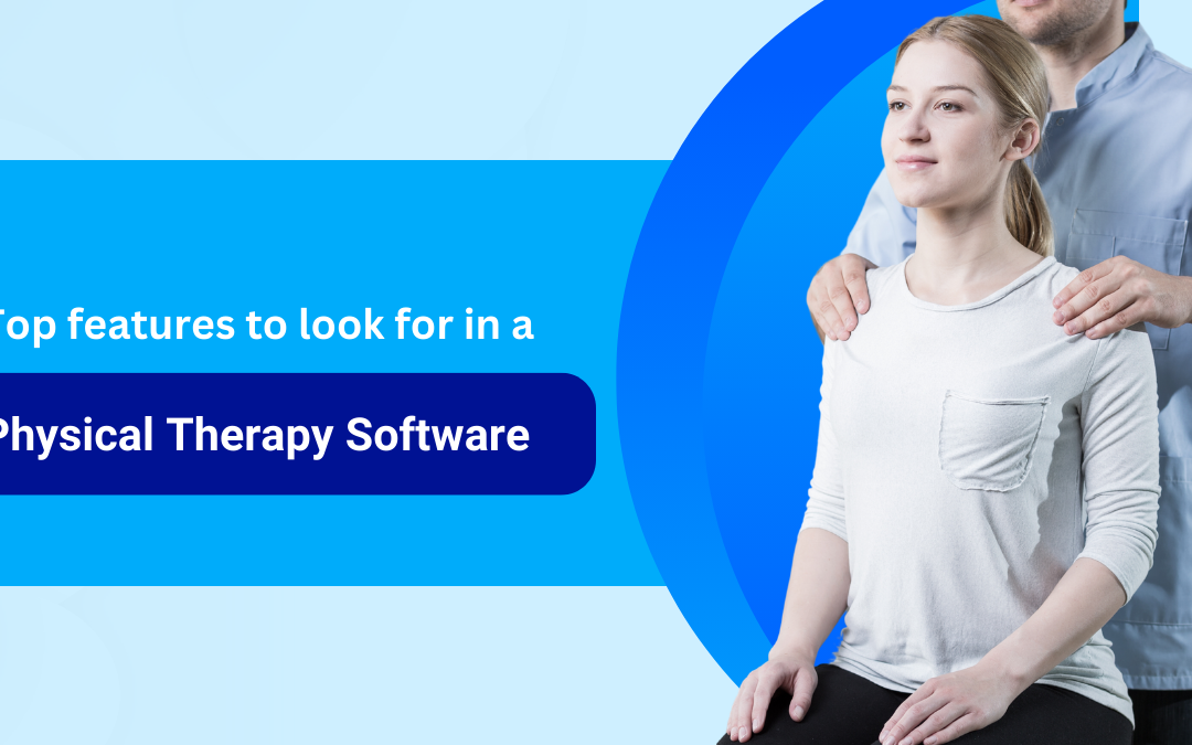 Top 10 Features to Look for in Physical Therapy Practice Management Software