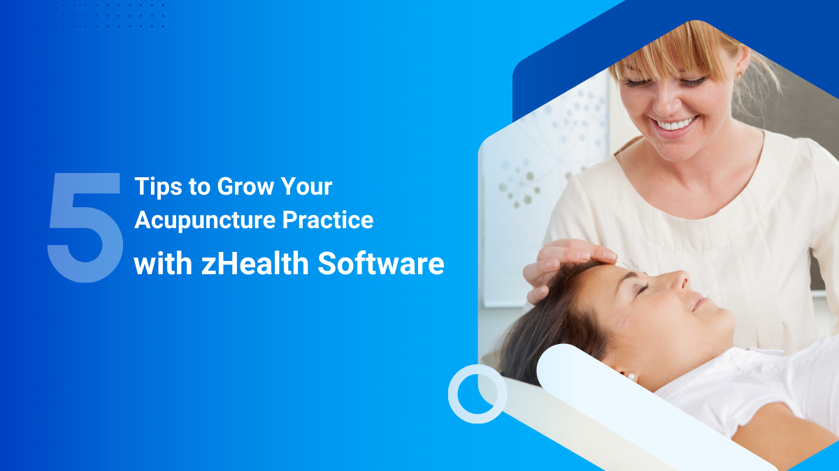 5 Tips to Grow Your Acupuncture Practice with zHealth Software